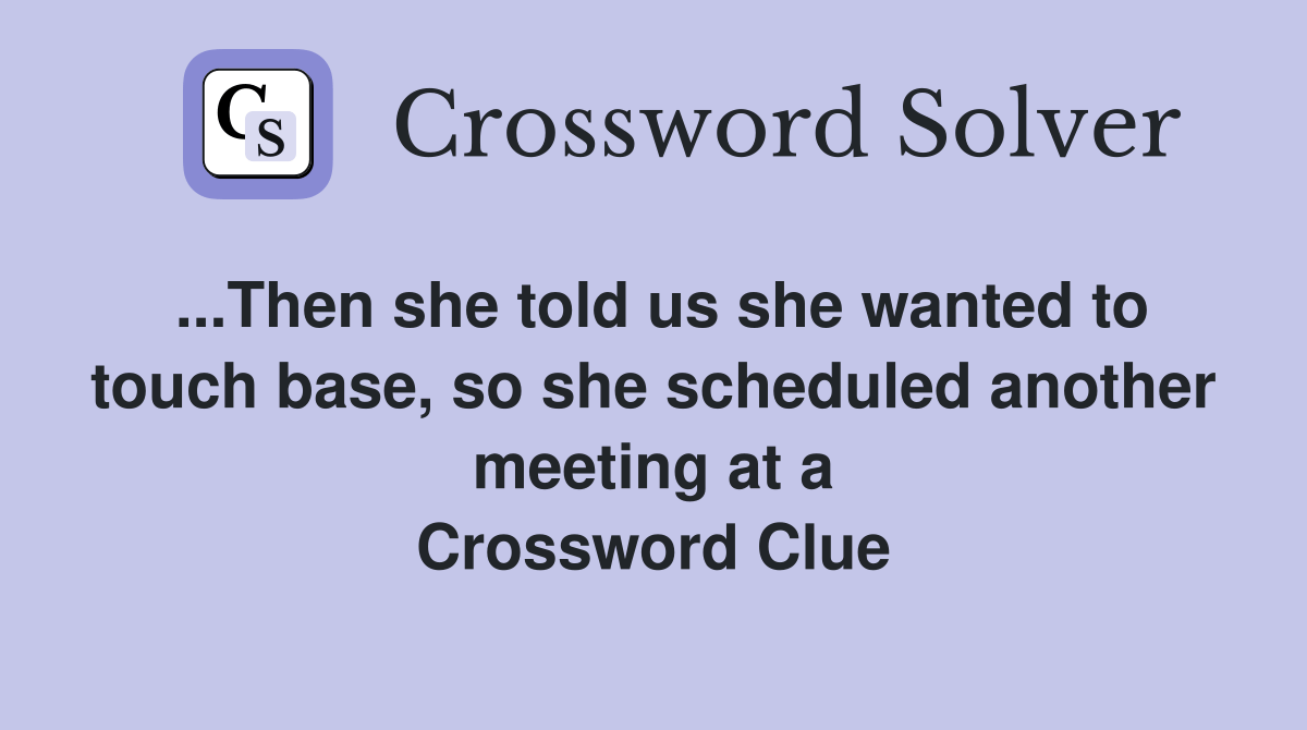 ...Then she told us she wanted to touch base, so she scheduled another